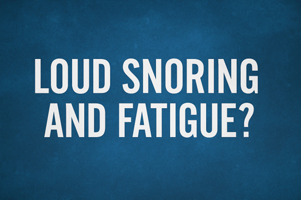 Loud Snoring and Fatigue - It Could Be Sleep Apnea